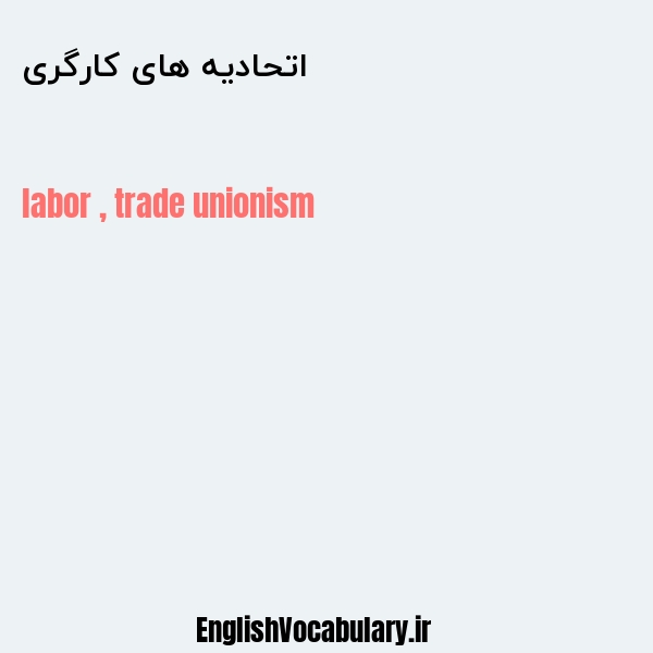 معنی و ترجمه "اتحادیه های کارگری" به انگلیسی
