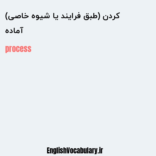 آماده کردن (طبق فرایند یا شیوه خاصی) به انگلیسی