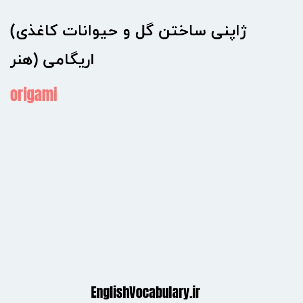 معنی و ترجمه "اریگامی (هنر ژاپنی ساختن گل و حیوانات کاغذی)" به انگلیسی