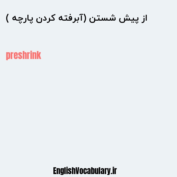 از پیش شستن (آبرفته کردن پارچه ) به انگلیسی