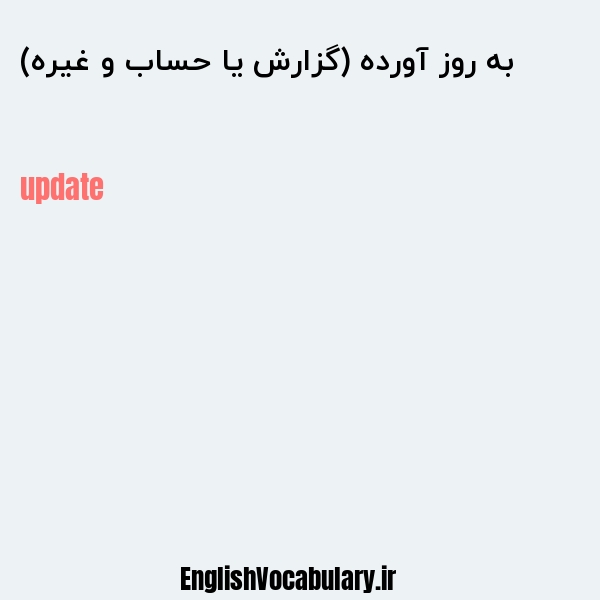 به روز آورده (گزارش یا حساب و غیره) به انگلیسی