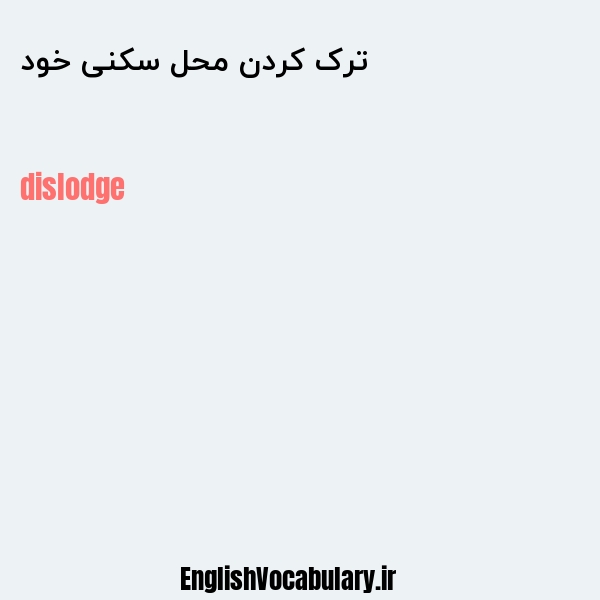 معنی و ترجمه "ترک کردن محل سکنی خود" به انگلیسی