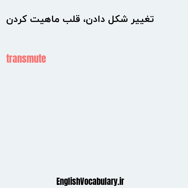 تغییر شکل دادن، قلب ماهیت کردن به انگلیسی