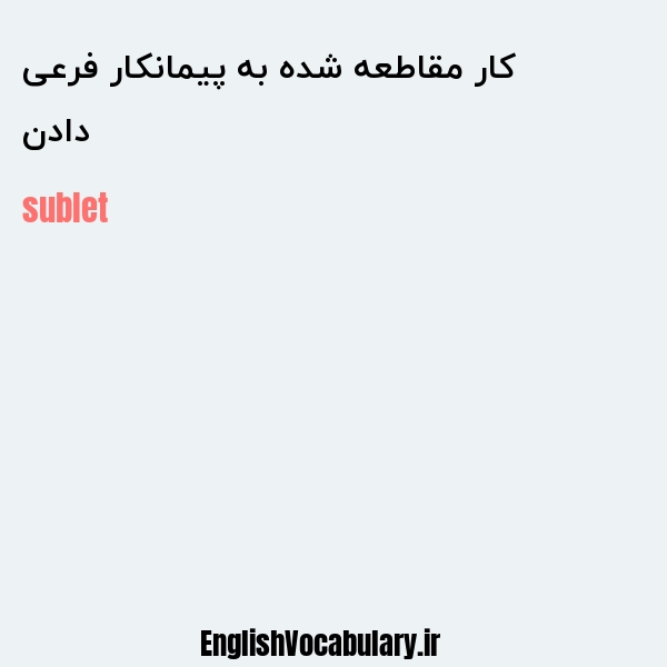 دادن کار مقاطعه شده به پیمانکار فرعی به انگلیسی