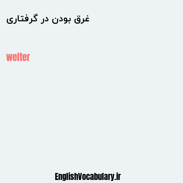 غرق بودن در گرفتاری به انگلیسی