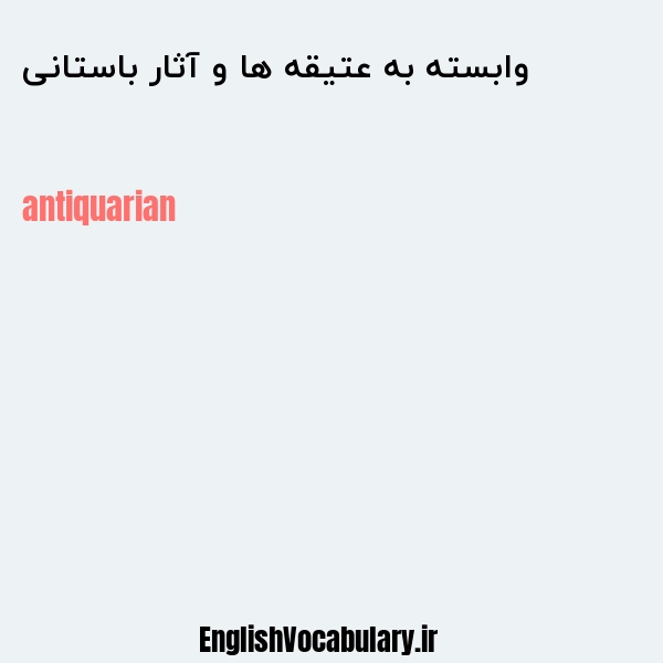 معنی و ترجمه "وابسته به عتیقه ها و آثار باستانی" به انگلیسی