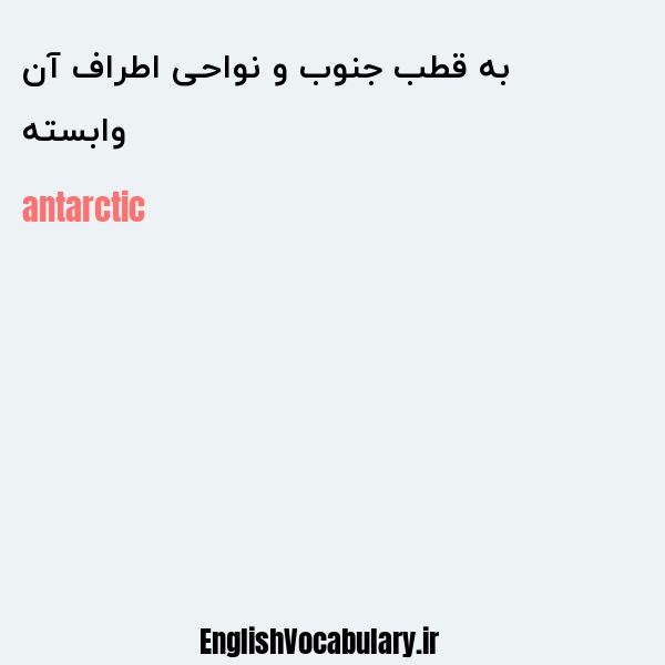 معنی و ترجمه "وابسته به قطب جنوب و نواحی اطراف آن" به انگلیسی