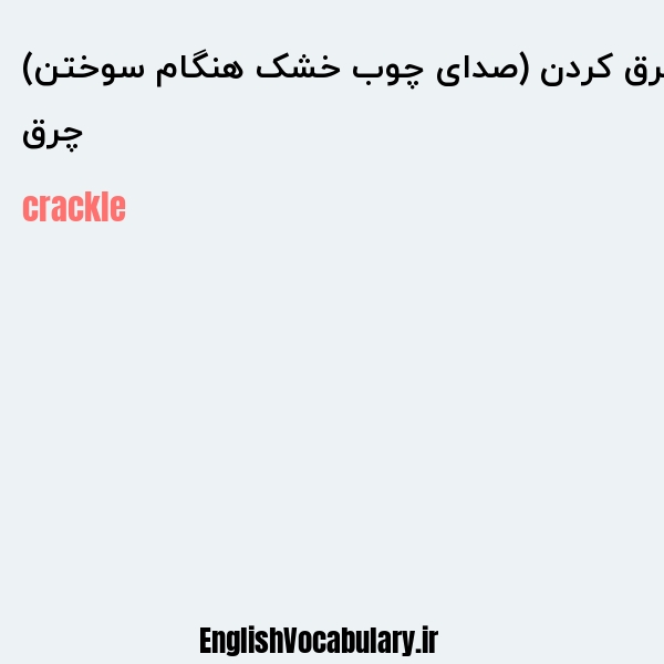 چرق چرق کردن (صدای چوب خشک هنگام سوختن) به انگلیسی